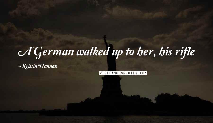 Kristin Hannah Quotes: A German walked up to her, his rifle