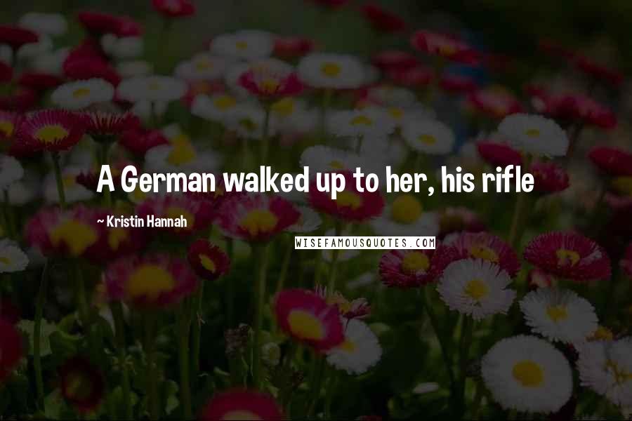 Kristin Hannah Quotes: A German walked up to her, his rifle