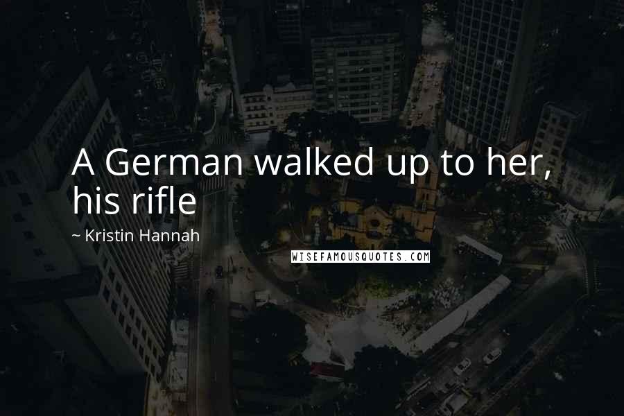 Kristin Hannah Quotes: A German walked up to her, his rifle