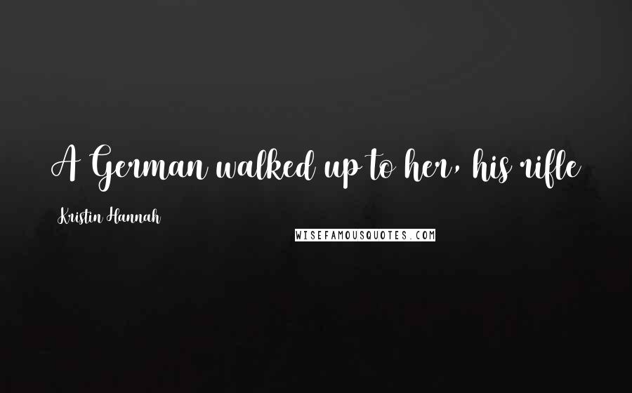 Kristin Hannah Quotes: A German walked up to her, his rifle