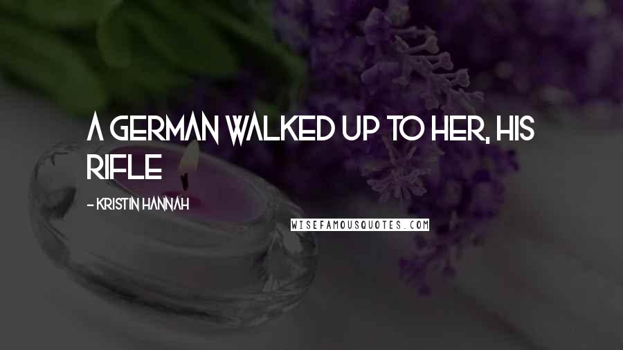 Kristin Hannah Quotes: A German walked up to her, his rifle