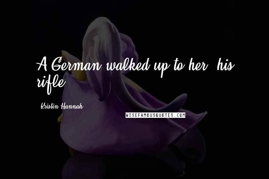 Kristin Hannah Quotes: A German walked up to her, his rifle