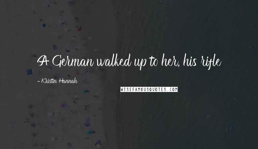 Kristin Hannah Quotes: A German walked up to her, his rifle