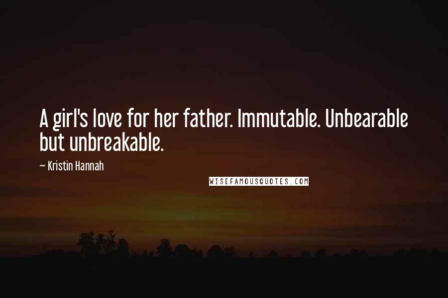 Kristin Hannah Quotes: A girl's love for her father. Immutable. Unbearable but unbreakable.