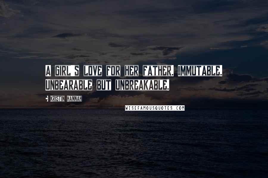 Kristin Hannah Quotes: A girl's love for her father. Immutable. Unbearable but unbreakable.