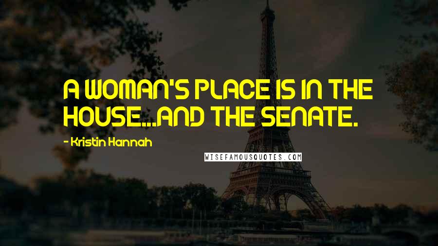 Kristin Hannah Quotes: A WOMAN'S PLACE IS IN THE HOUSE...AND THE SENATE.