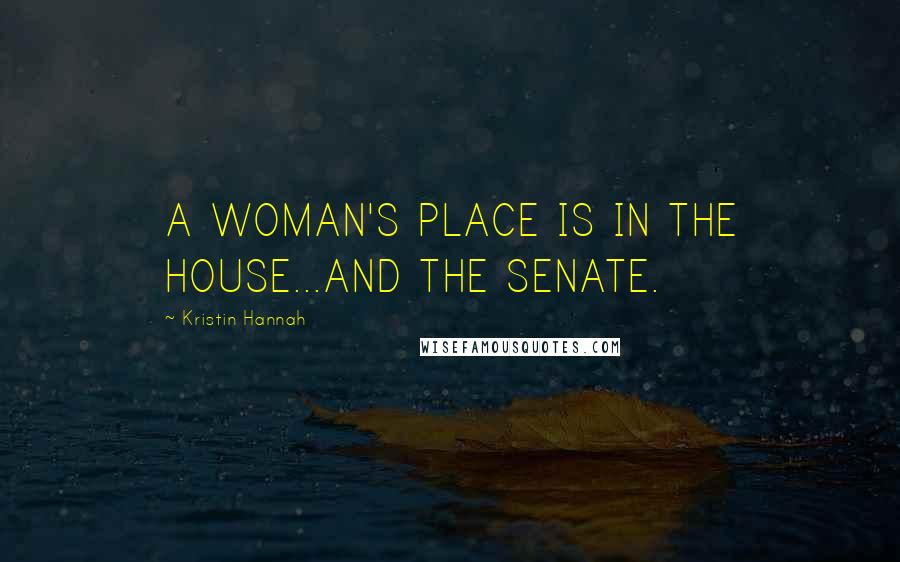 Kristin Hannah Quotes: A WOMAN'S PLACE IS IN THE HOUSE...AND THE SENATE.