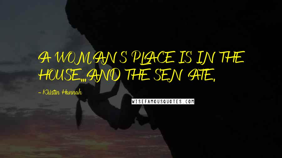 Kristin Hannah Quotes: A WOMAN'S PLACE IS IN THE HOUSE...AND THE SENATE.