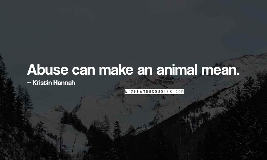 Kristin Hannah Quotes: Abuse can make an animal mean.