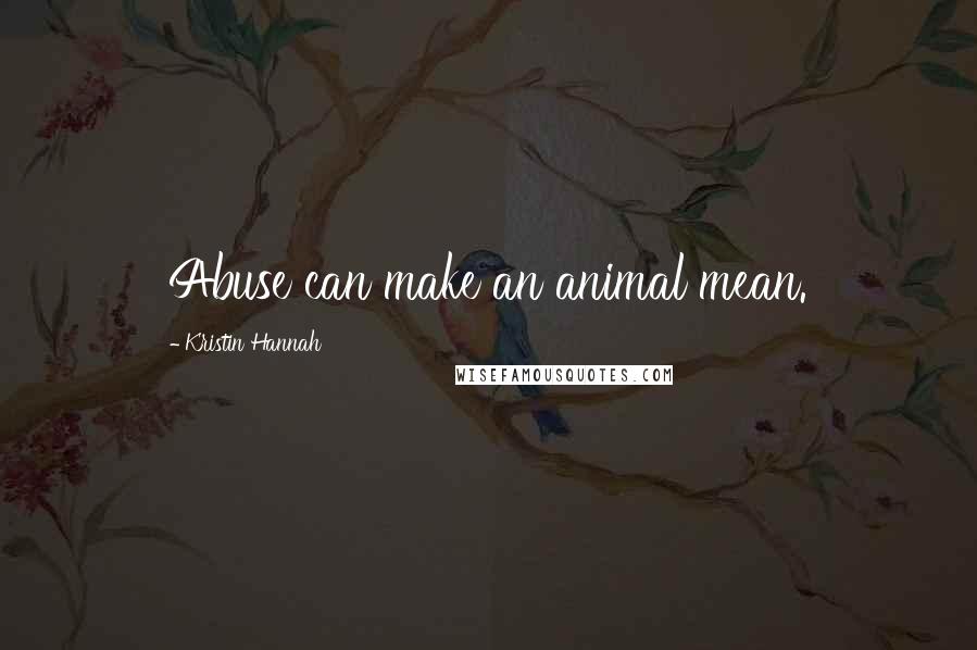 Kristin Hannah Quotes: Abuse can make an animal mean.