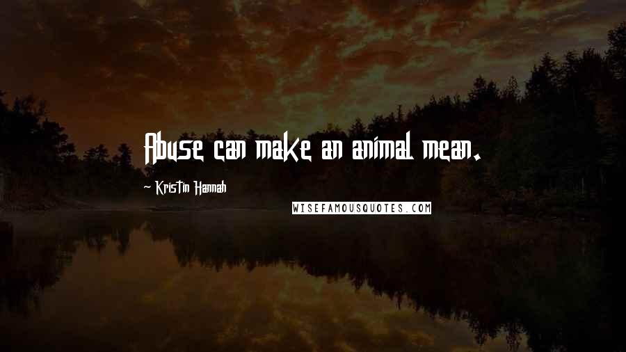 Kristin Hannah Quotes: Abuse can make an animal mean.