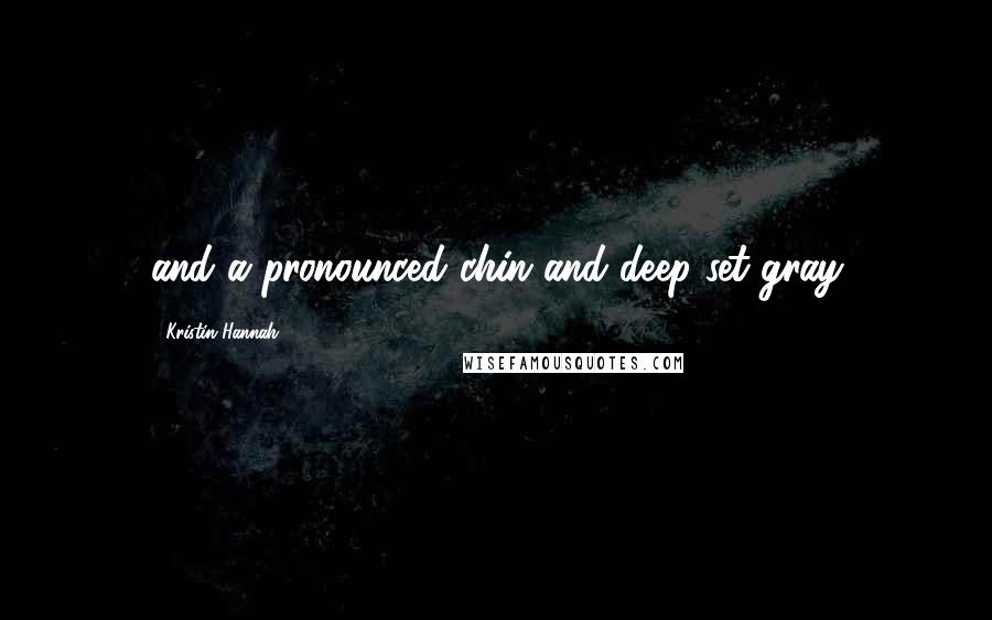Kristin Hannah Quotes: and a pronounced chin and deep-set gray