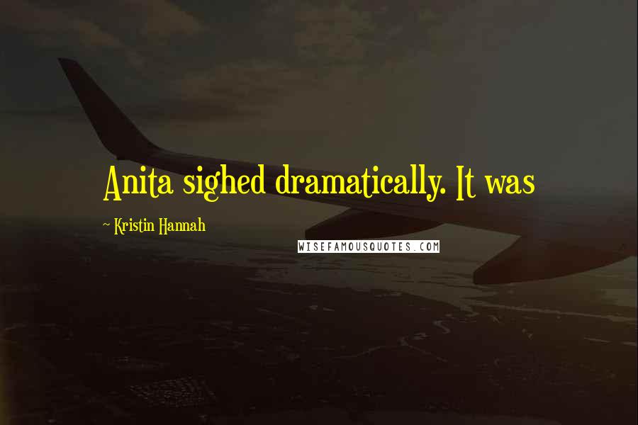 Kristin Hannah Quotes: Anita sighed dramatically. It was