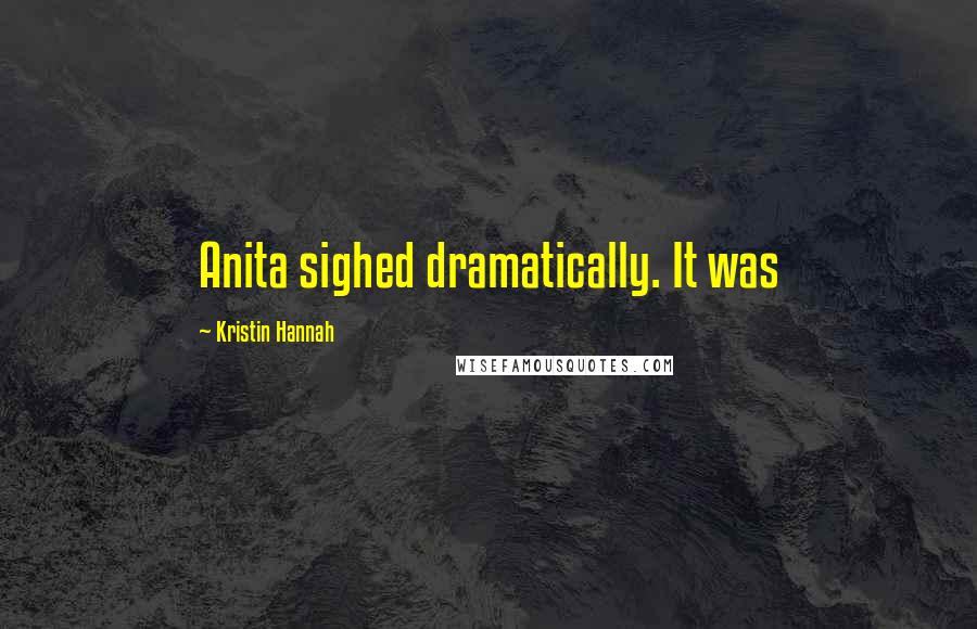 Kristin Hannah Quotes: Anita sighed dramatically. It was