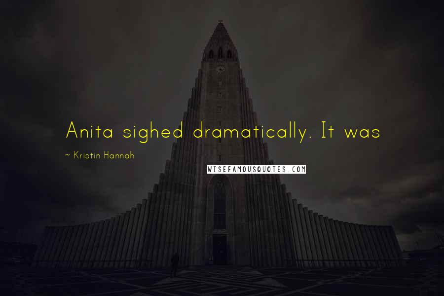 Kristin Hannah Quotes: Anita sighed dramatically. It was