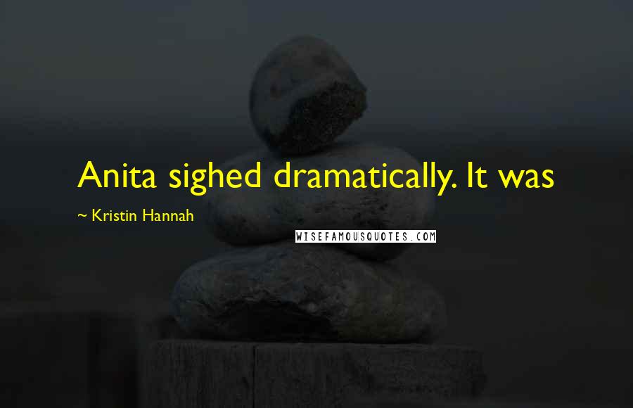 Kristin Hannah Quotes: Anita sighed dramatically. It was