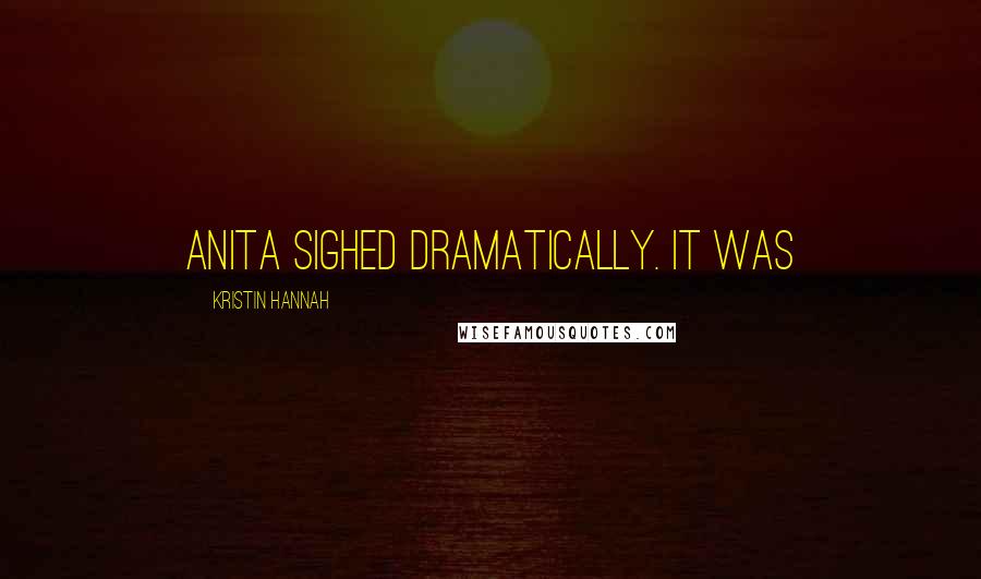 Kristin Hannah Quotes: Anita sighed dramatically. It was