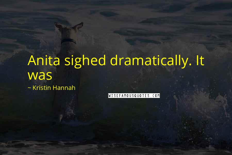 Kristin Hannah Quotes: Anita sighed dramatically. It was