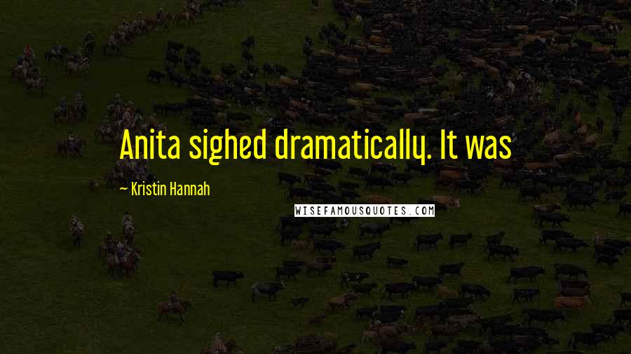 Kristin Hannah Quotes: Anita sighed dramatically. It was