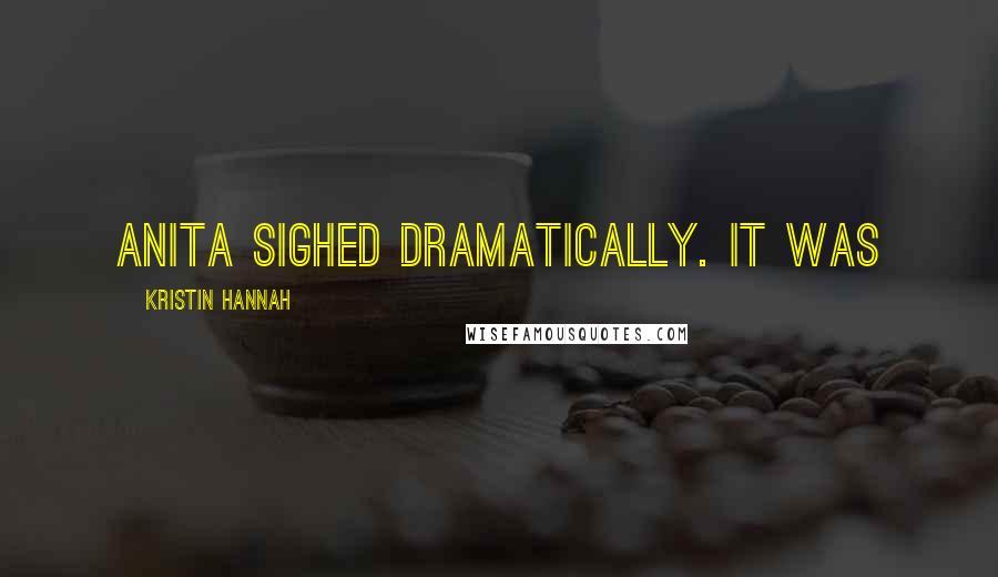 Kristin Hannah Quotes: Anita sighed dramatically. It was