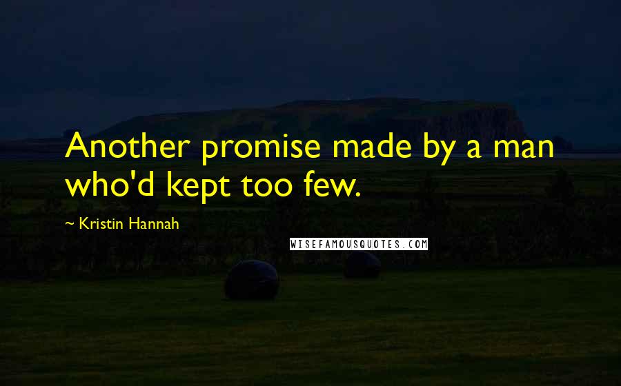 Kristin Hannah Quotes: Another promise made by a man who'd kept too few.