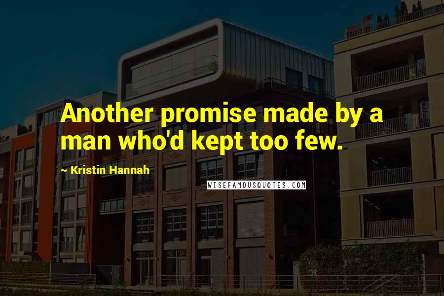 Kristin Hannah Quotes: Another promise made by a man who'd kept too few.