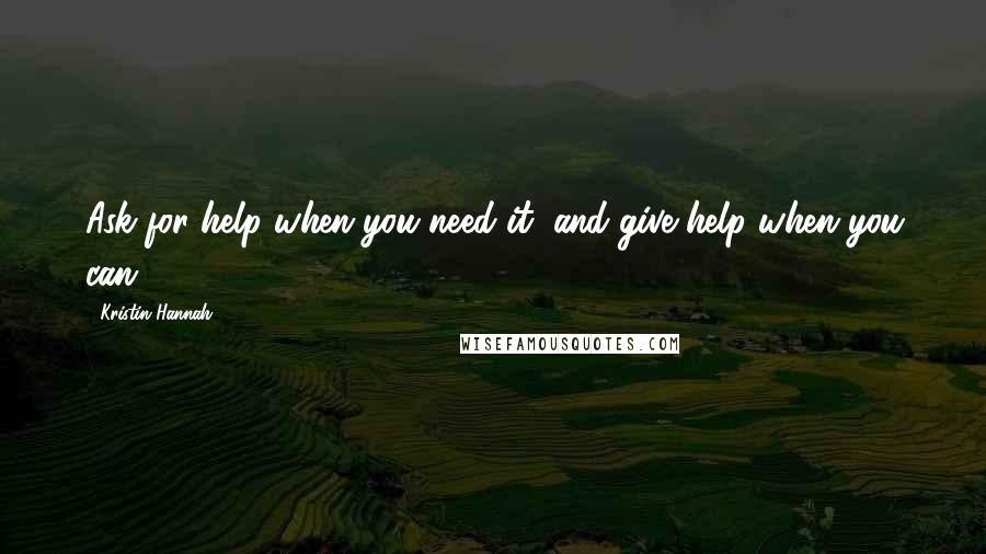 Kristin Hannah Quotes: Ask for help when you need it, and give help when you can.