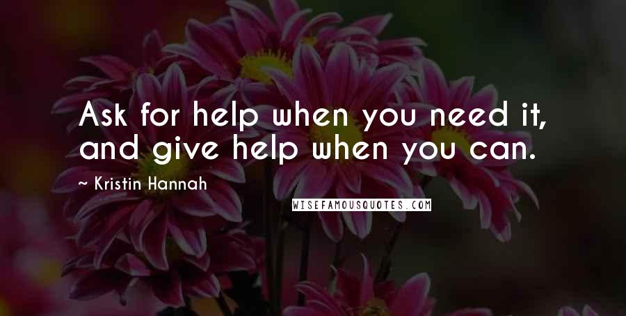 Kristin Hannah Quotes: Ask for help when you need it, and give help when you can.