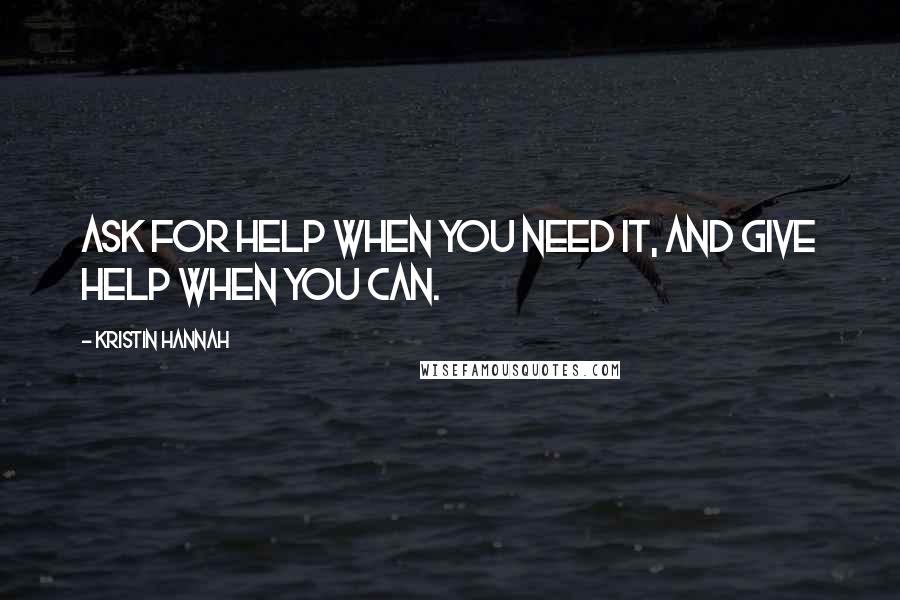 Kristin Hannah Quotes: Ask for help when you need it, and give help when you can.