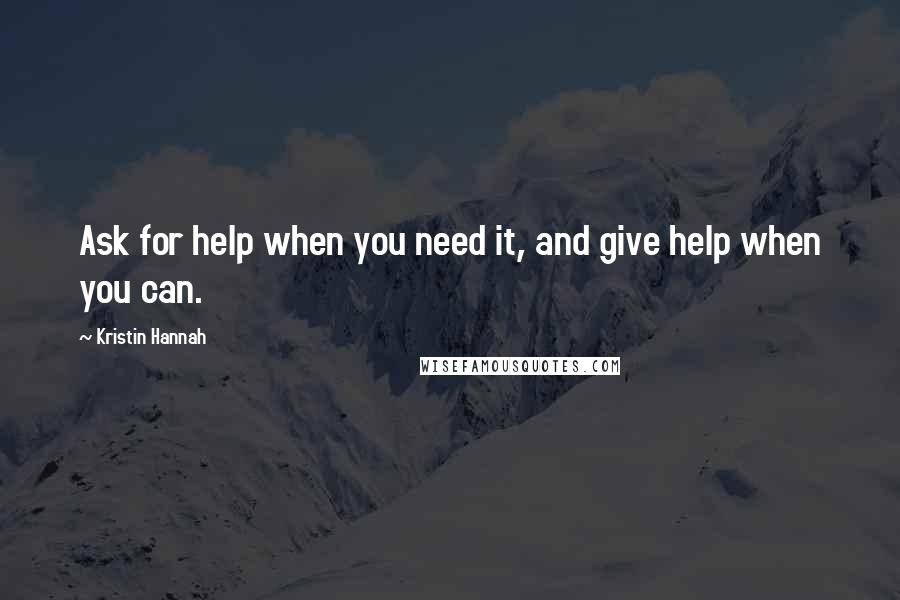 Kristin Hannah Quotes: Ask for help when you need it, and give help when you can.