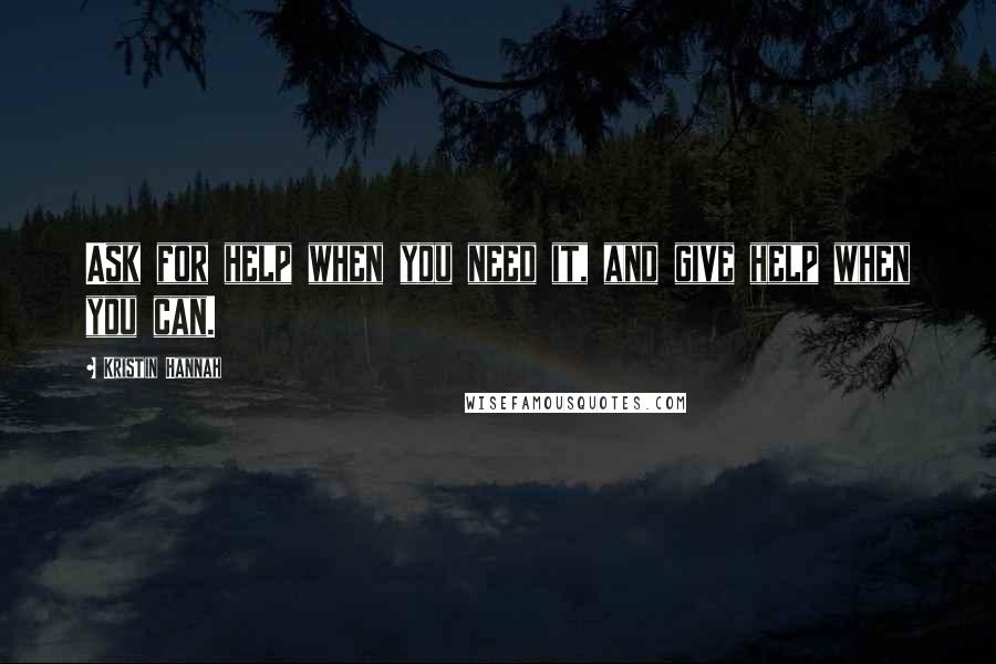 Kristin Hannah Quotes: Ask for help when you need it, and give help when you can.