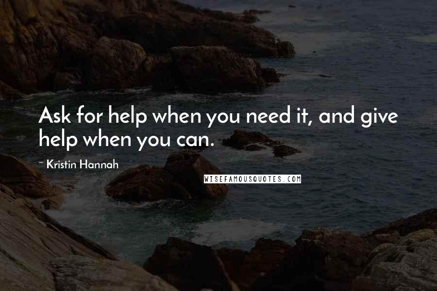 Kristin Hannah Quotes: Ask for help when you need it, and give help when you can.