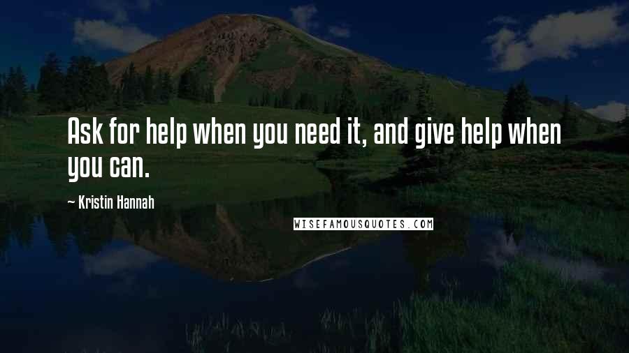 Kristin Hannah Quotes: Ask for help when you need it, and give help when you can.