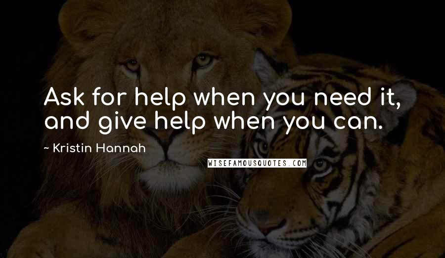 Kristin Hannah Quotes: Ask for help when you need it, and give help when you can.