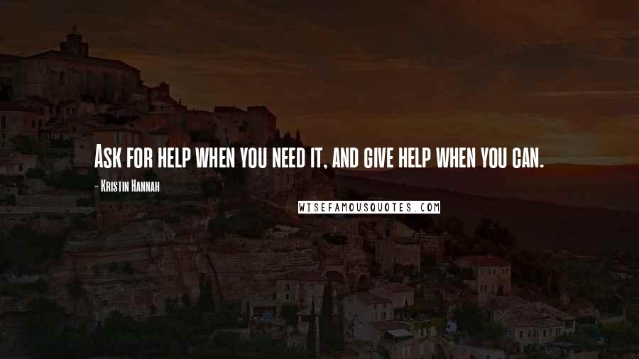 Kristin Hannah Quotes: Ask for help when you need it, and give help when you can.