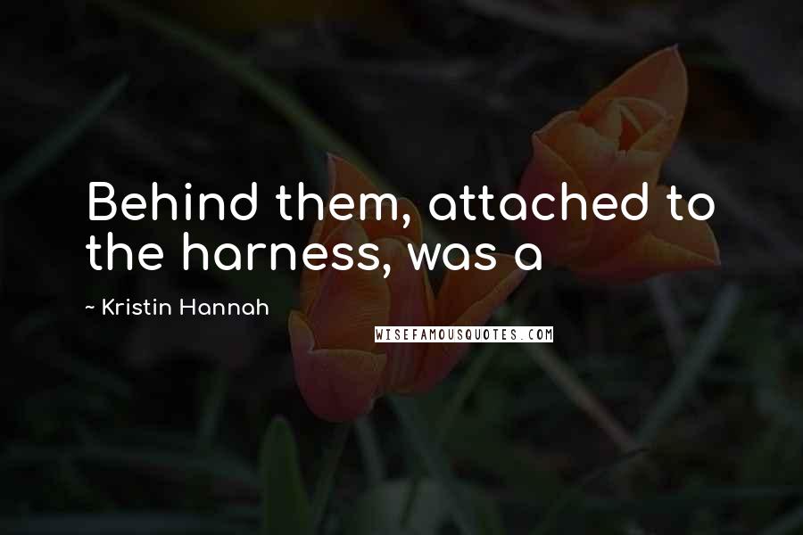 Kristin Hannah Quotes: Behind them, attached to the harness, was a