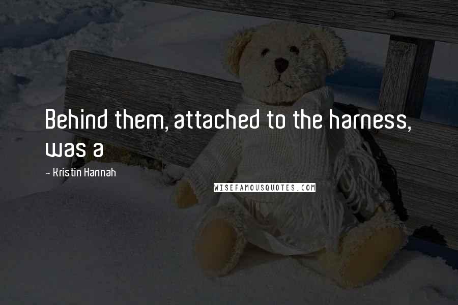 Kristin Hannah Quotes: Behind them, attached to the harness, was a