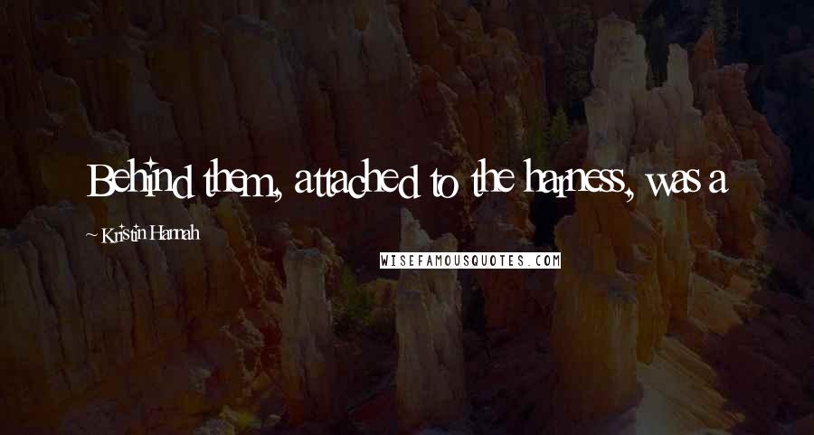 Kristin Hannah Quotes: Behind them, attached to the harness, was a