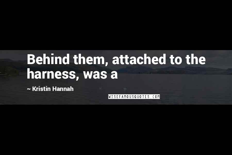 Kristin Hannah Quotes: Behind them, attached to the harness, was a