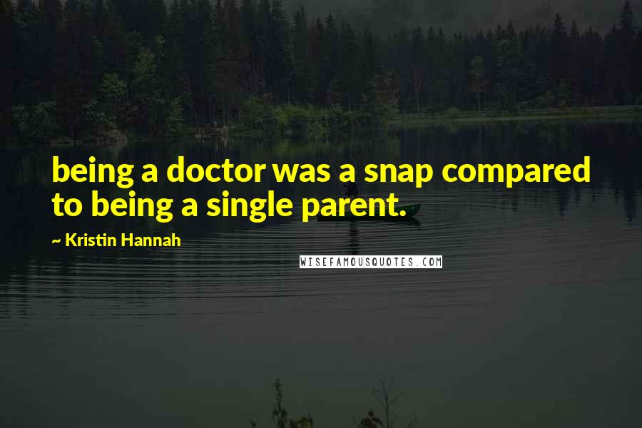 Kristin Hannah Quotes: being a doctor was a snap compared to being a single parent.