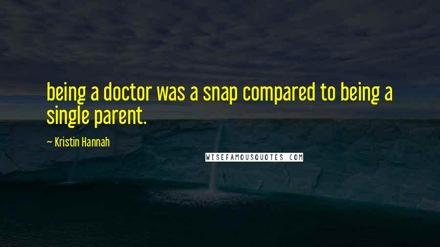 Kristin Hannah Quotes: being a doctor was a snap compared to being a single parent.