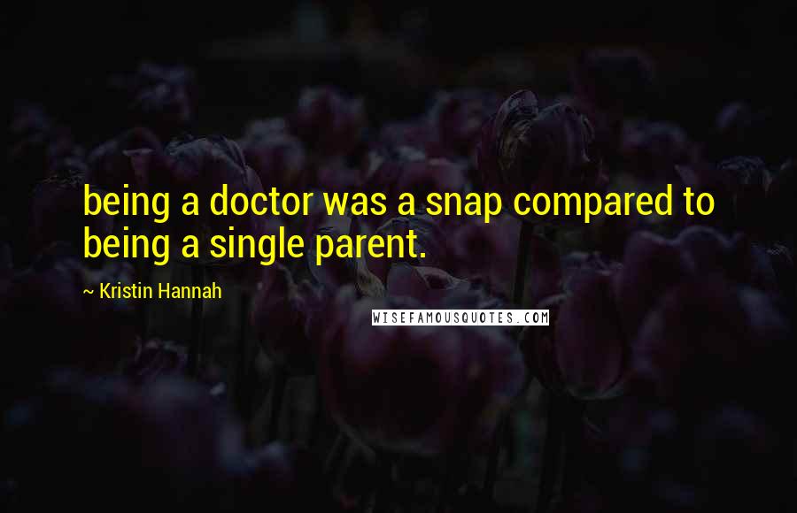 Kristin Hannah Quotes: being a doctor was a snap compared to being a single parent.