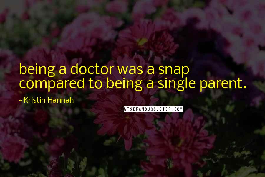 Kristin Hannah Quotes: being a doctor was a snap compared to being a single parent.