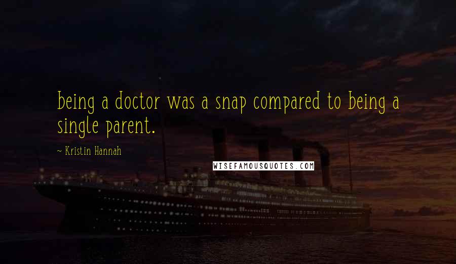 Kristin Hannah Quotes: being a doctor was a snap compared to being a single parent.