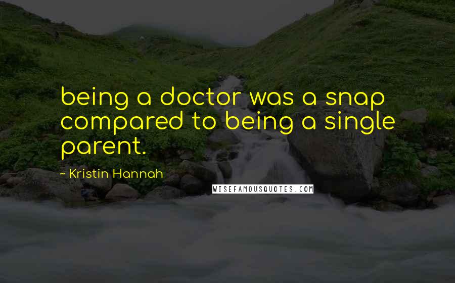 Kristin Hannah Quotes: being a doctor was a snap compared to being a single parent.
