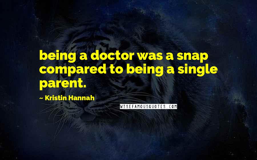 Kristin Hannah Quotes: being a doctor was a snap compared to being a single parent.