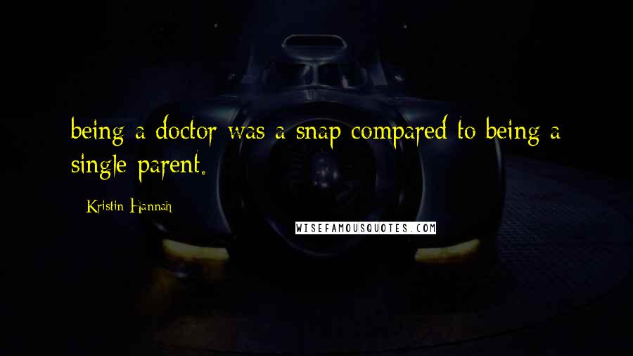 Kristin Hannah Quotes: being a doctor was a snap compared to being a single parent.