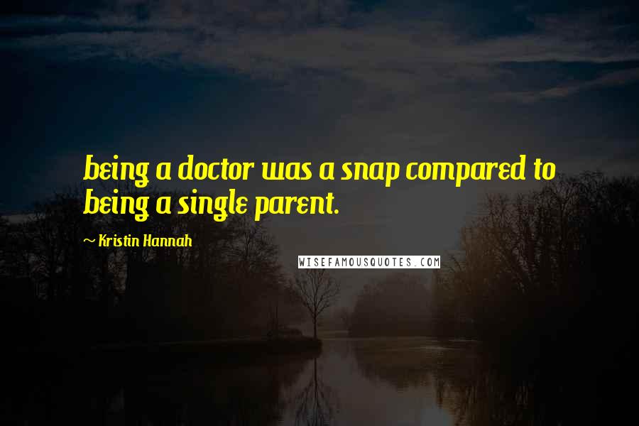 Kristin Hannah Quotes: being a doctor was a snap compared to being a single parent.