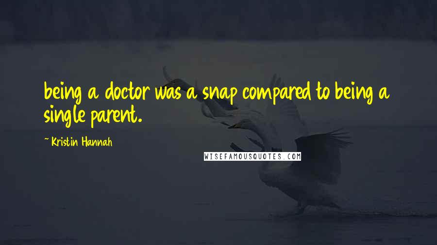 Kristin Hannah Quotes: being a doctor was a snap compared to being a single parent.