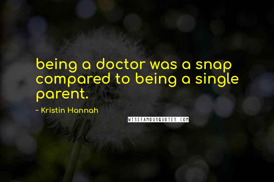 Kristin Hannah Quotes: being a doctor was a snap compared to being a single parent.